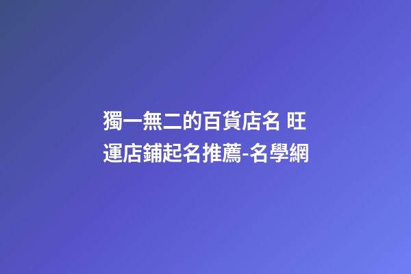 獨一無二的百貨店名 旺運店鋪起名推薦-名學網-第1張-店鋪起名-玄機派